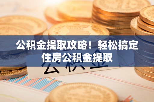 中国香港公积金提取攻略！轻松搞定住房公积金提取