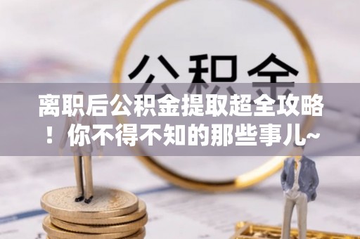 中国香港离职后公积金提取超全攻略！你不得不知的那些事儿~