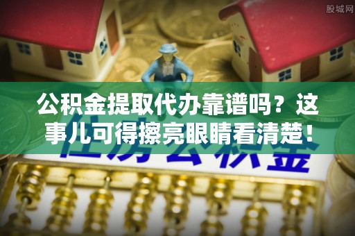 中国香港公积金提取代办靠谱吗？这事儿可得擦亮眼睛看清楚！