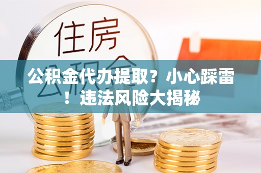 中国香港公积金代办提取？小心踩雷！违法风险大揭秘