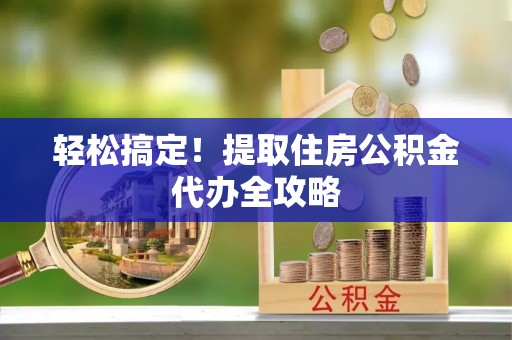 中国香港轻松搞定！提取住房公积金代办全攻略