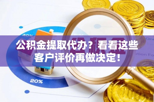 中国香港公积金提取代办？看看这些客户评价再做决定！
