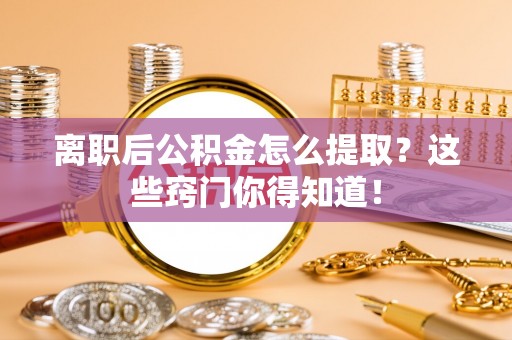 中国香港离职后公积金怎么提取？这些窍门你得知道！