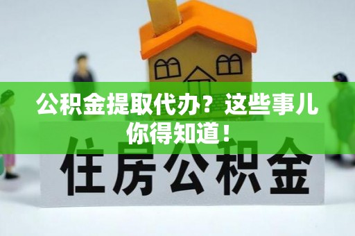 中国香港公积金提取代办？这些事儿你得知道！