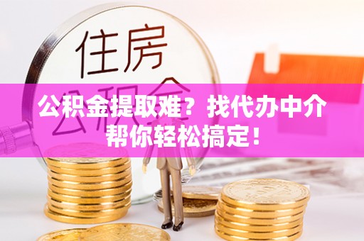 中国香港公积金提取难？找代办中介帮你轻松搞定！