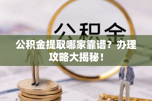 中国香港公积金提取哪家靠谱？办理攻略大揭秘！