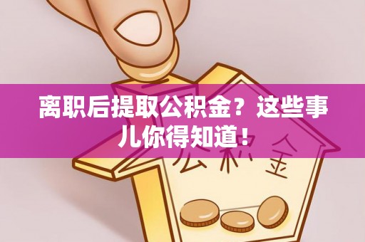 中国香港离职后提取公积金？这些事儿你得知道！