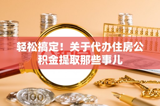 中国香港轻松搞定！关于代办住房公积金提取那些事儿
