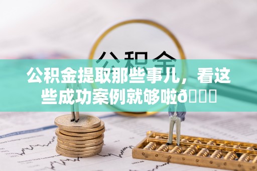 中国香港公积金提取那些事儿，看这些成功案例就够啦😎