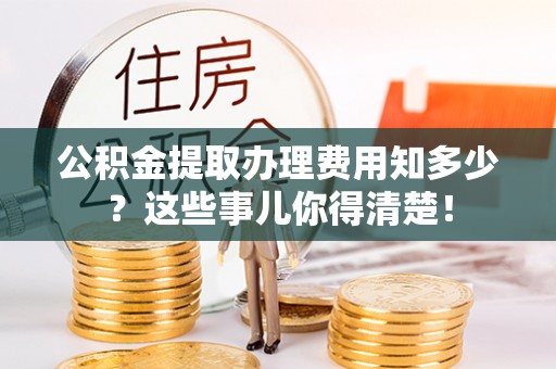 中国香港公积金提取办理费用知多少？这些事儿你得清楚！