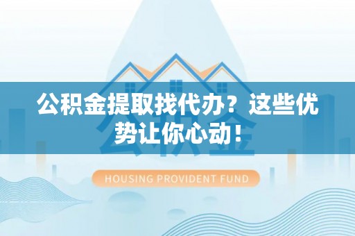 中国香港公积金提取找代办？这些优势让你心动！