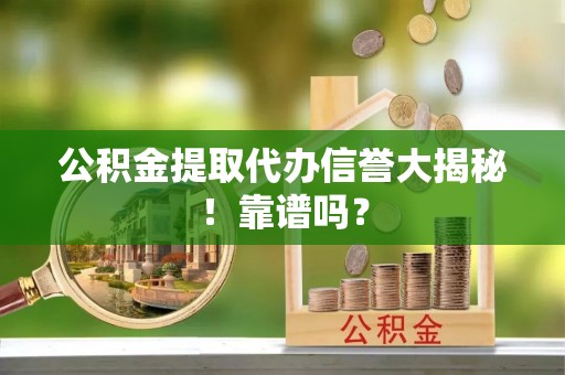 中国香港公积金提取代办信誉大揭秘！靠谱吗？