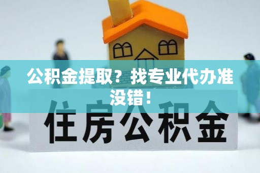 中国香港公积金提取？找专业代办准没错！