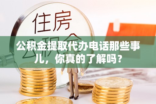 中国香港公积金提取代办电话那些事儿，你真的了解吗？