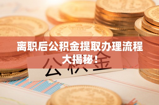 中国香港离职后公积金提取办理流程大揭秘！