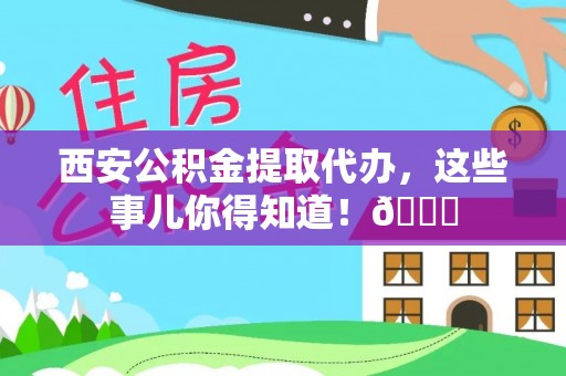 中国香港西安公积金提取代办，这些事儿你得知道！😎