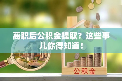 中国香港离职后公积金提取？这些事儿你得知道！