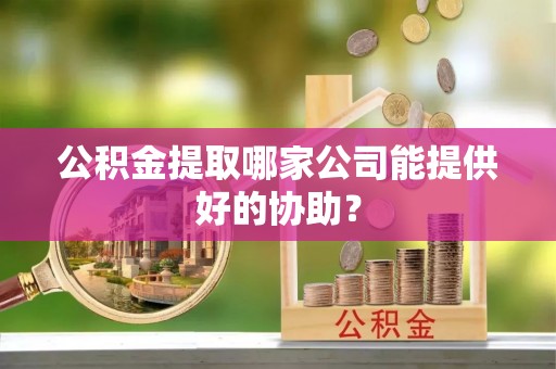 中国香港公积金提取哪家公司能提供好的协助？