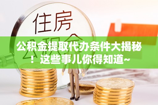 中国香港公积金提取代办条件大揭秘！这些事儿你得知道~