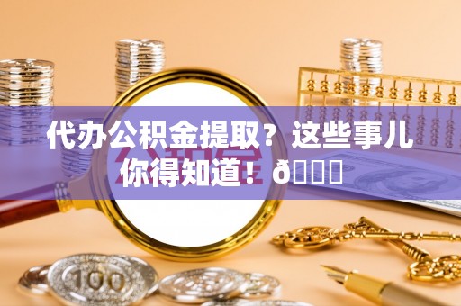 中国香港代办公积金提取？这些事儿你得知道！😎