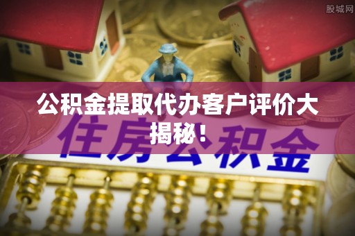中国香港公积金提取代办客户评价大揭秘！