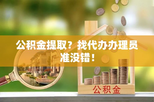 中国香港公积金提取？找代办办理员准没错！