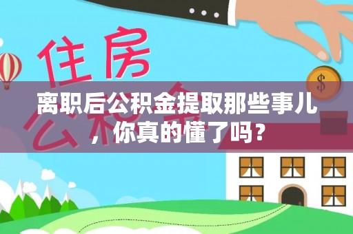 中国香港离职后公积金提取那些事儿，你真的懂了吗？