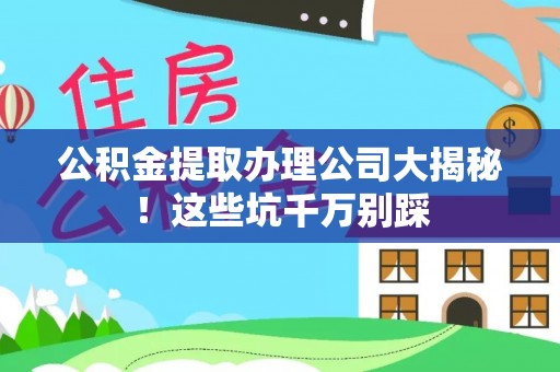 中国香港公积金提取办理公司大揭秘！这些坑千万别踩