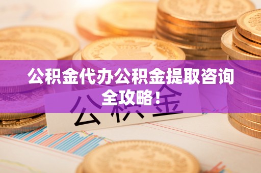 中国香港公积金代办公积金提取咨询全攻略！