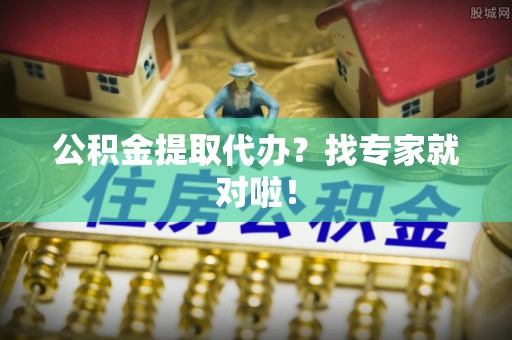 中国香港公积金提取代办？找专家就对啦！