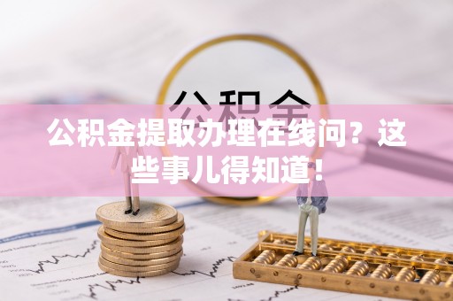 中国香港公积金提取办理在线问？这些事儿得知道！