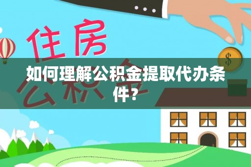 中国香港如何理解公积金提取代办条件？